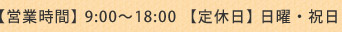 営業時間：9:00～18:00　定休日：日曜・祝日